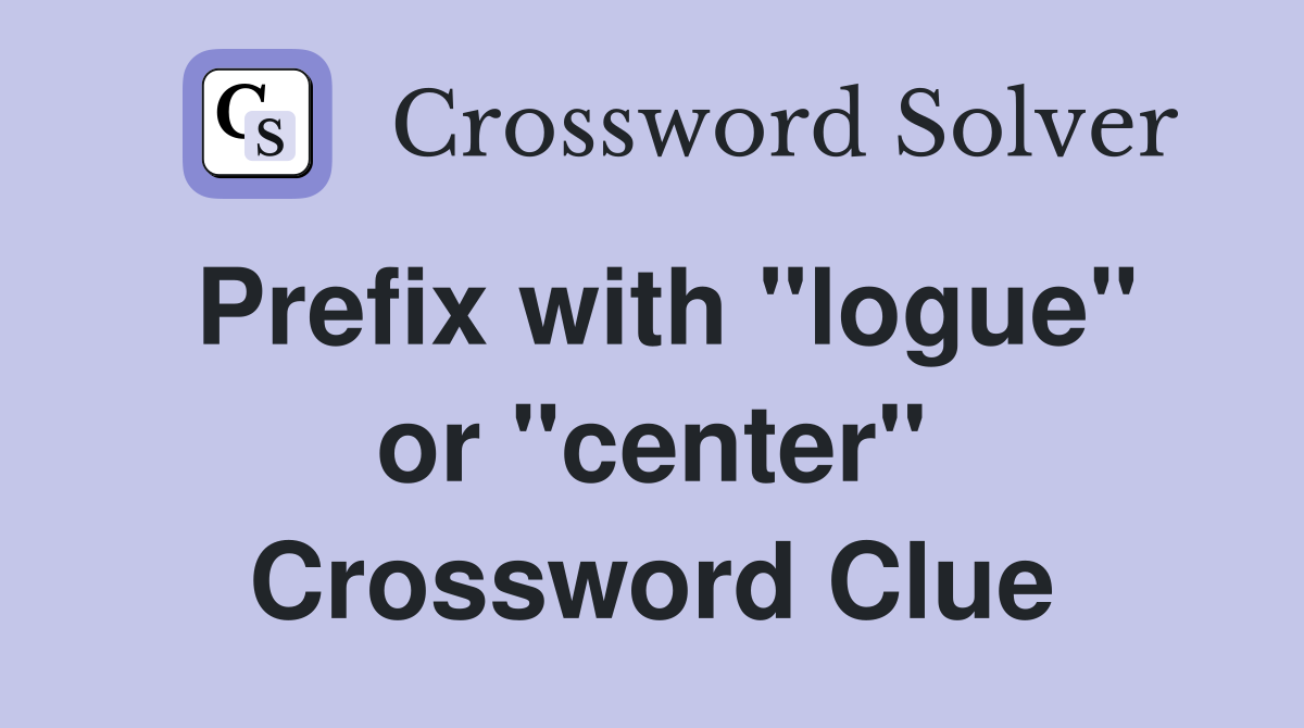 Prefix with "logue" or "center" Crossword Clue Answers Crossword Solver